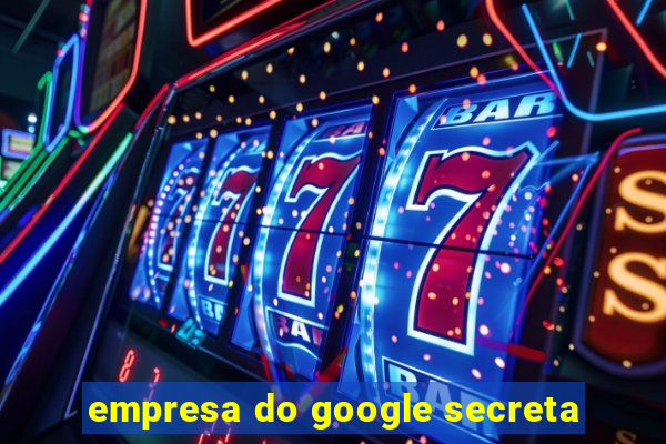 empresa do google secreta